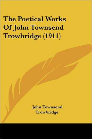 The Poetical Works Of John Townsend Trowbridge (1911) de John Townsend Trowbridge