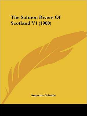 The Salmon Rivers Of Scotland V1 (1900) de Augustus Grimble