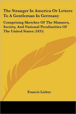 The Stranger In America Or Letters To A Gentleman In Germany de Francis Lieber