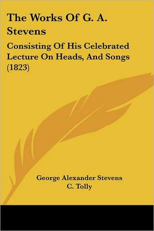 The Works Of G. A. Stevens de George Alexander Stevens