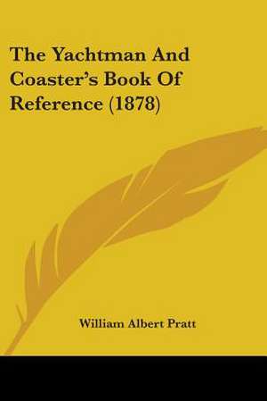 The Yachtman And Coaster's Book Of Reference (1878) de William Albert Pratt