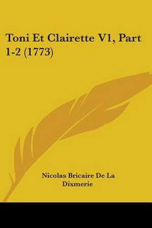 Toni Et Clairette V1, Part 1-2 (1773) de Nicolas Bricaire De La Dixmerie