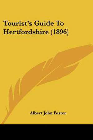 Tourist's Guide To Hertfordshire (1896) de Albert John Foster