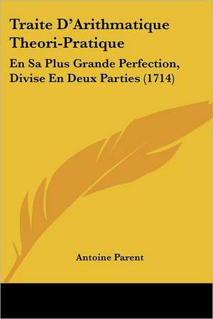 Traite D'Arithmatique Theori-Pratique de Antoine Parent