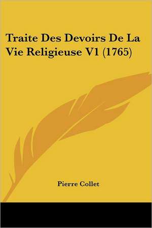 Traite Des Devoirs De La Vie Religieuse V1 (1765) de Pierre Collet