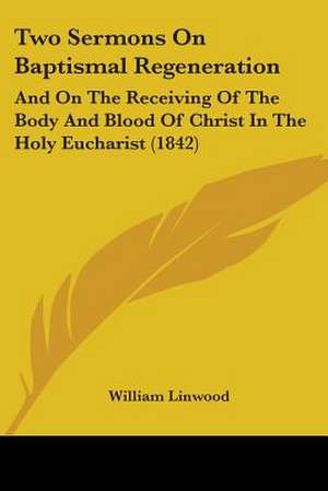 Two Sermons On Baptismal Regeneration de William Linwood