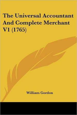 The Universal Accountant And Complete Merchant V1 (1765) de William Gordon