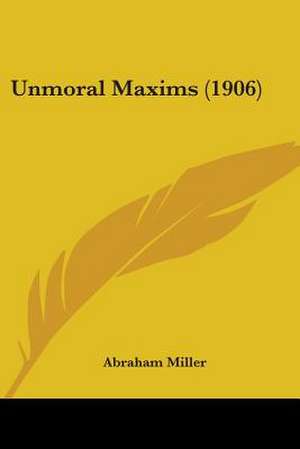 Unmoral Maxims (1906) de Abraham Miller