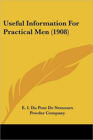 Useful Information For Practical Men (1908) de E. I. Du Pont De Nemours Powder Company