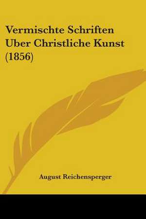 Vermischte Schriften Uber Christliche Kunst (1856) de August Reichensperger