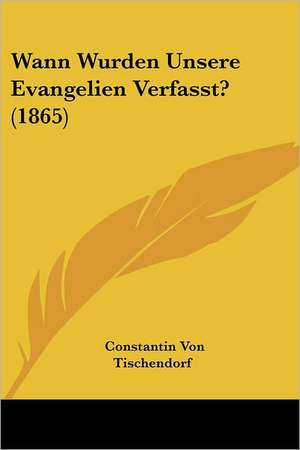 Wann Wurden Unsere Evangelien Verfasst? (1865) de Constantin Von Tischendorf