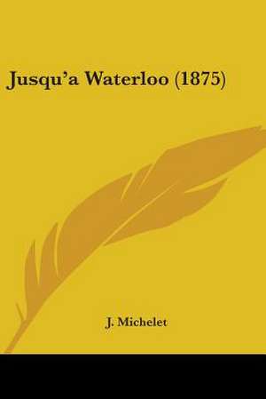 Jusqu'a Waterloo (1875) de J. Michelet