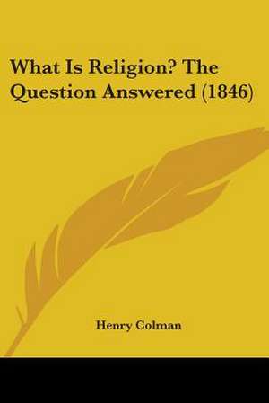 What Is Religion? The Question Answered (1846) de Henry Colman