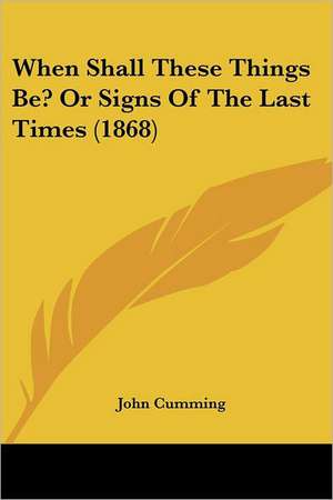 When Shall These Things Be? Or Signs Of The Last Times (1868) de John Cumming