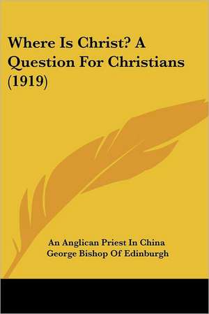 Where Is Christ? A Question For Christians (1919) de An Anglican Priest In China