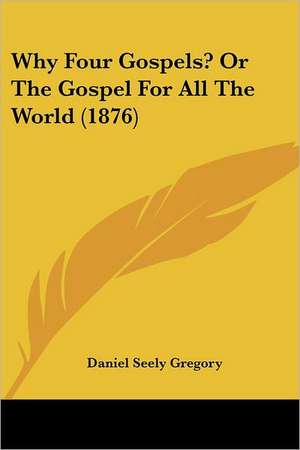 Why Four Gospels? Or The Gospel For All The World (1876) de Daniel Seely Gregory