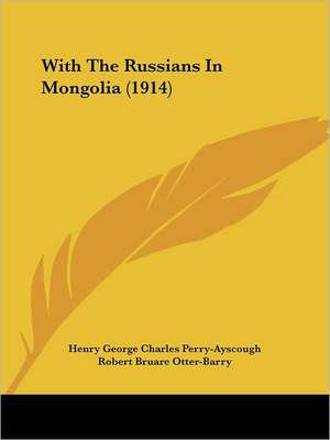 With The Russians In Mongolia (1914) de Henry George Charles Perry-Ayscough