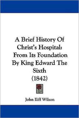 A Brief History Of Christ's Hospital de John Iliff Wilson