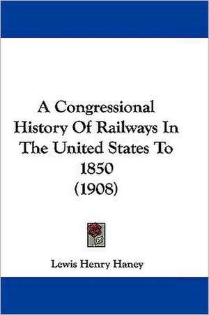 A Congressional History Of Railways In The United States To 1850 (1908) de Lewis Henry Haney