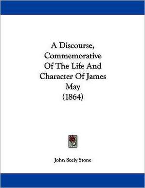 A Discourse, Commemorative Of The Life And Character Of James May (1864) de John Seely Stone