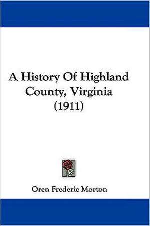 A History Of Highland County, Virginia (1911) de Oren Frederic Morton