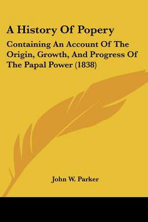 A History Of Popery de John W. Parker