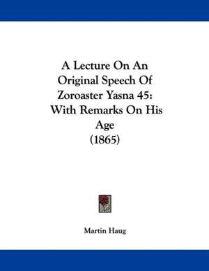 A Lecture On An Original Speech Of Zoroaster Yasna 45 de Martin Haug