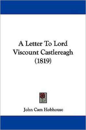 A Letter To Lord Viscount Castlereagh (1819) de John Cam Hobhouse