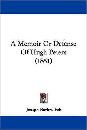 A Memoir Or Defense Of Hugh Peters (1851) de Joseph Barlow Felt