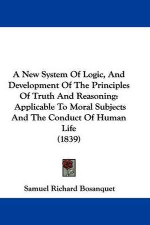 A New System Of Logic, And Development Of The Principles Of Truth And Reasoning de Samuel Richard Bosanquet