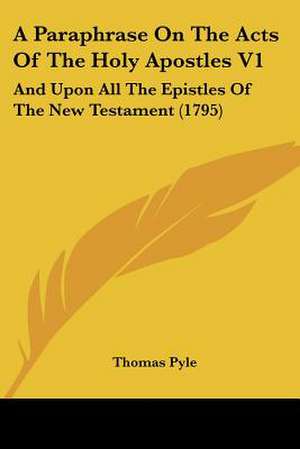 A Paraphrase On The Acts Of The Holy Apostles V1 de Thomas Pyle