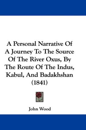 A Personal Narrative Of A Journey To The Source Of The River Oxus, By The Route Of The Indus, Kabul, And Badakhshan (1841) de John Wood