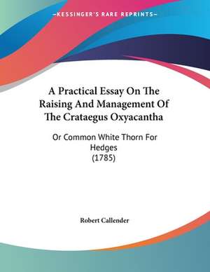 A Practical Essay On The Raising And Management Of The Crataegus Oxyacantha de Robert Callender