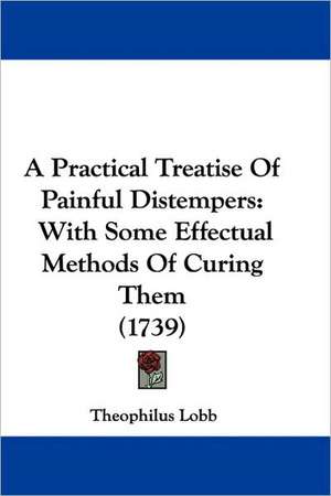 A Practical Treatise Of Painful Distempers de Theophilus Lobb