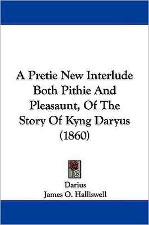 A Pretie New Interlude Both Pithie And Pleasaunt, Of The Story Of Kyng Daryus (1860) de Darius