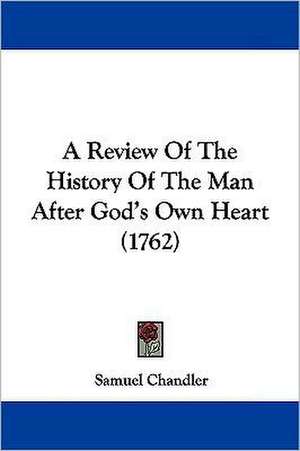 A Review Of The History Of The Man After God's Own Heart (1762) de Samuel Chandler