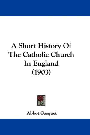 A Short History Of The Catholic Church In England (1903) de Abbot Gasquet