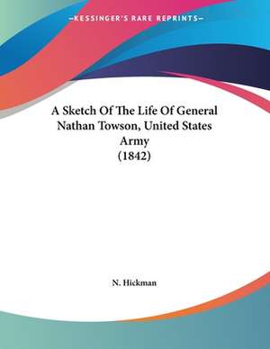 A Sketch Of The Life Of General Nathan Towson, United States Army (1842) de N. Hickman