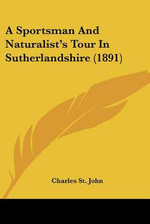 A Sportsman And Naturalist's Tour In Sutherlandshire (1891) de Charles St. John