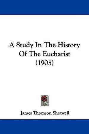 A Study In The History Of The Eucharist (1905) de James Thomson Shotwell