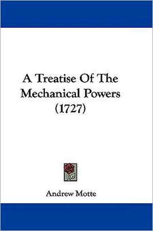 A Treatise Of The Mechanical Powers (1727) de Andrew Motte