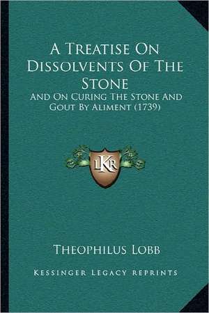 A Treatise On Dissolvents Of The Stone de Theophilus Lobb