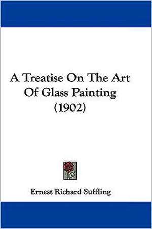 A Treatise On The Art Of Glass Painting (1902) de Ernest Richard Suffling