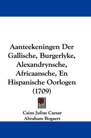 Aanteekeningen Der Gallische, Burgerlyke, Alexandrynsche, Africaansche, En Hispanische Oorlogen (1709) de Caius Julius Caesar