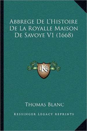 Abbrege De L'Histoire De La Royalle Maison De Savoye V1 (1668) de Thomas Blanc