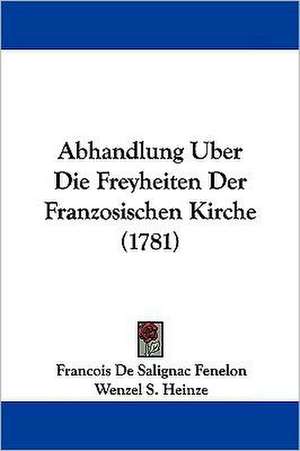 Abhandlung Uber Die Freyheiten Der Franzosischen Kirche (1781) de Francois De Salignac Fenelon