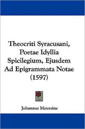 Theocriti Syracusani, Poetae Idyllia Spicilegium, Ejusdem Ad Epigrammata Notae (1597) de Johannes Meursius