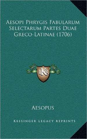 Aesopi Phrygis Fabularum Selectarum Partes Duae Greco-Latinae (1706) de Aesopus