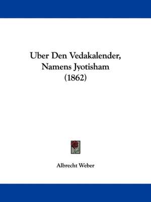 Uber Den Vedakalender, Namens Jyotisham (1862) de Albrecht Weber