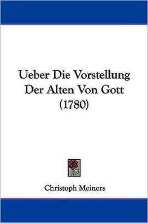 Ueber Die Vorstellung Der Alten Von Gott (1780) de Christoph Meiners